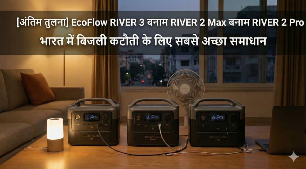 गहन तुलना EcoFlow RIVER 3 बनाम RIVER 2 Max बनाम RIVER 2 Pro｜भारत में बिजली कटौती से निपटने का सर्वोत्तम समाधान