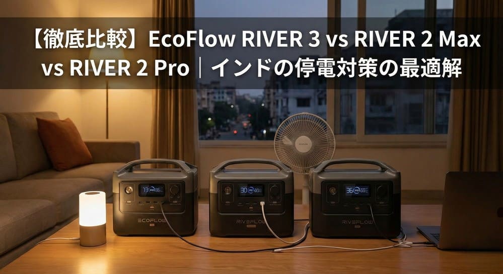 【徹底比較】EcoFlow RIVER 3 vs RIVER 2 Max vs RIVER 2 Pro｜インドの停電対策の最適解